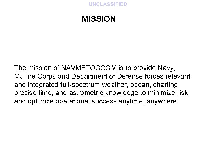 UNCLASSIFIED MISSION The mission of NAVMETOCCOM is to provide Navy, Marine Corps and Department