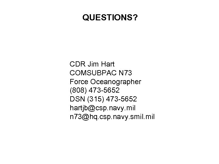 QUESTIONS? CDR Jim Hart COMSUBPAC N 73 Force Oceanographer (808) 473 -5652 DSN (315)