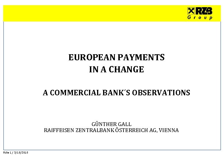EUROPEAN PAYMENTS IN A CHANGE A COMMERCIAL BANK´S OBSERVATIONS GÜNTHER GALL RAIFFEISEN ZENTRALBANK ÖSTERREICH