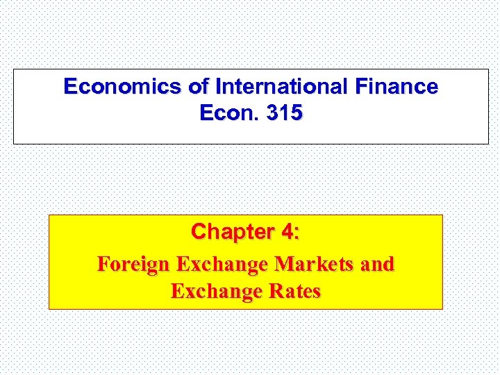 Economics of International Finance Econ. 315 Chapter 4: Foreign Exchange Markets and Exchange Rates