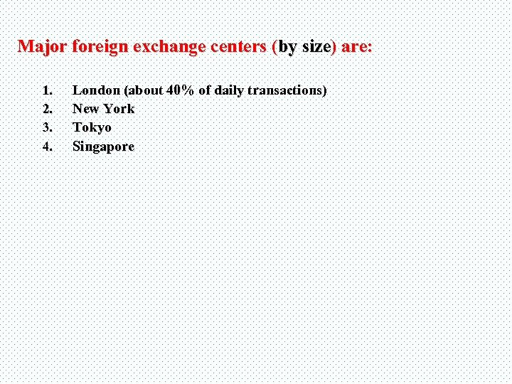 Major foreign exchange centers (by size) are: 1. 2. 3. 4. London (about 40%