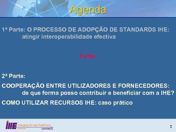 Agenda 1ª Parte: O PROCESSO DE ADOPÇÃO DE STANDARDS IHE: atingir interoperabilidade efectiva Tarde: