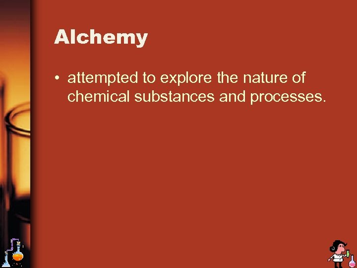 Alchemy • attempted to explore the nature of chemical substances and processes. 