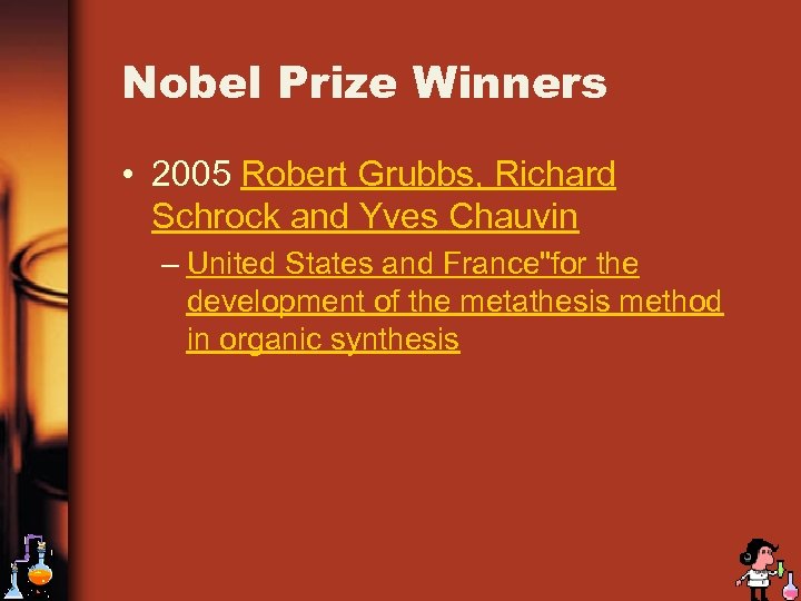 Nobel Prize Winners • 2005 Robert Grubbs, Richard Schrock and Yves Chauvin – United