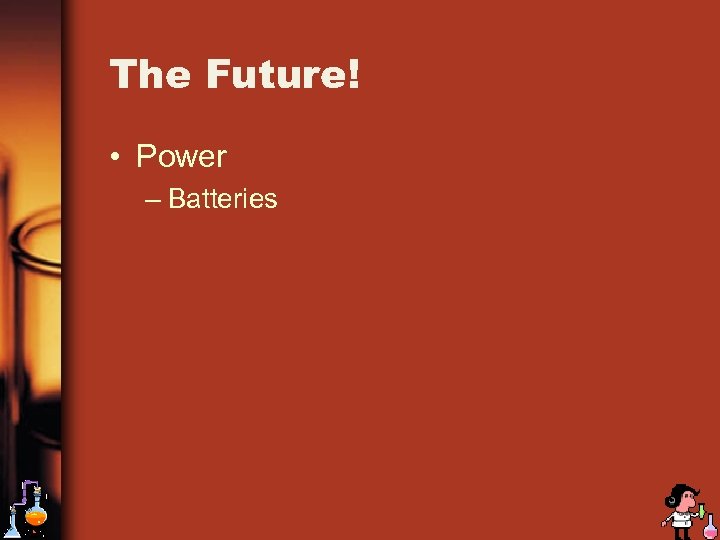 The Future! • Power – Batteries 