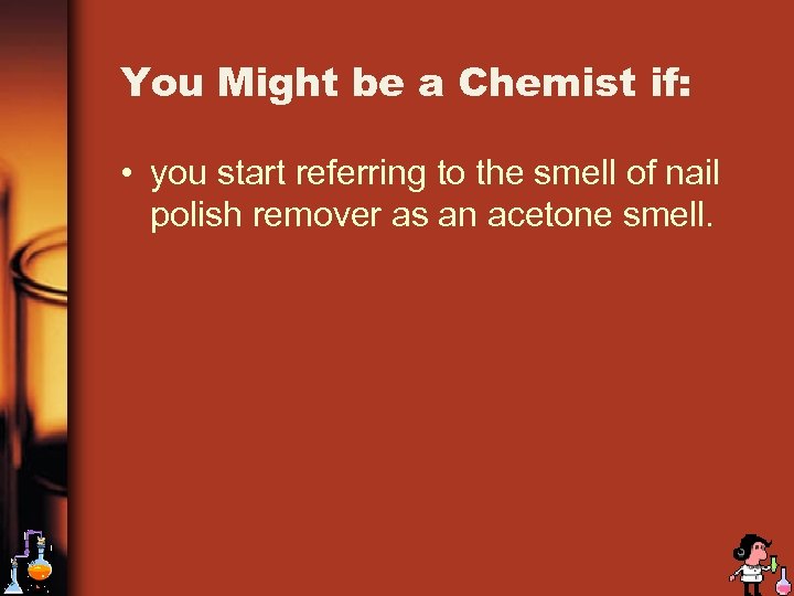 You Might be a Chemist if: • you start referring to the smell of