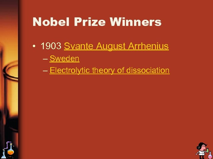 Nobel Prize Winners • 1903 Svante August Arrhenius – Sweden – Electrolytic theory of