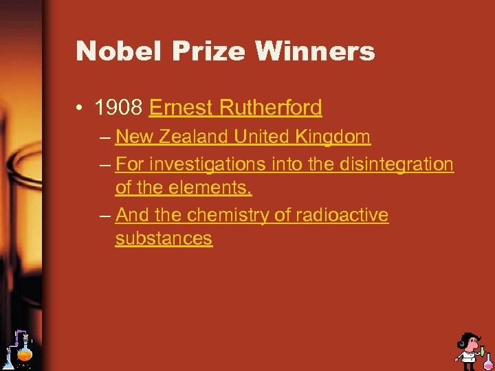 Nobel Prize Winners • 1908 Ernest Rutherford – New Zealand United Kingdom – For