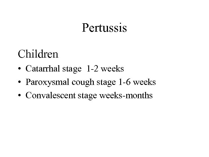 Pertussis Children • Catarrhal stage 1 -2 weeks • Paroxysmal cough stage 1 -6