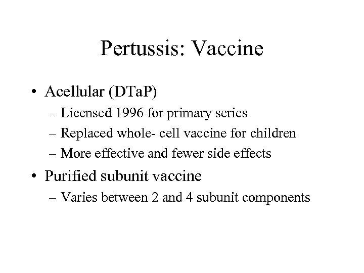 Pertussis: Vaccine • Acellular (DTa. P) – Licensed 1996 for primary series – Replaced