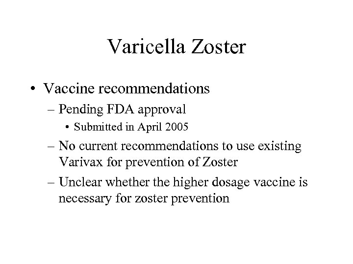 Varicella Zoster • Vaccine recommendations – Pending FDA approval • Submitted in April 2005