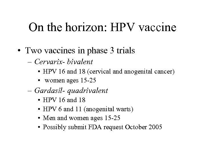 On the horizon: HPV vaccine • Two vaccines in phase 3 trials – Cervarix-