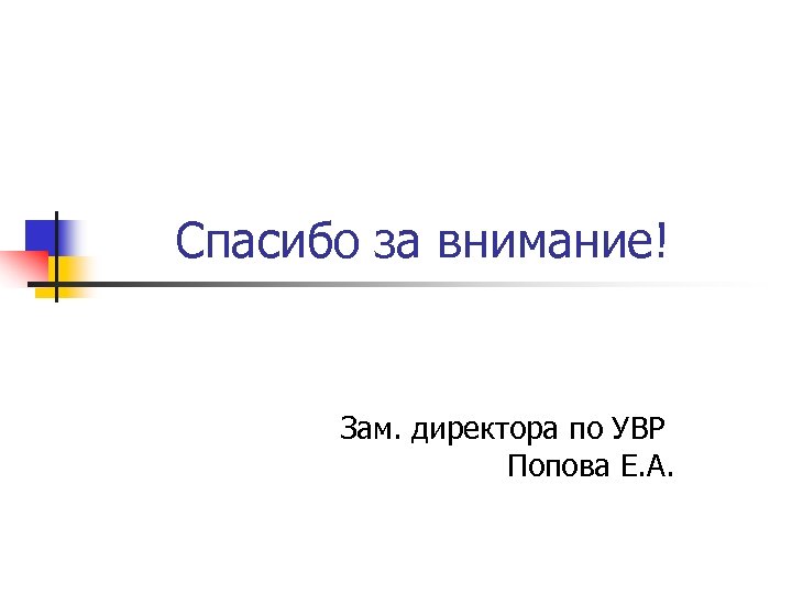 Спасибо за внимание! Зам. директора по УВР Попова Е. А. 