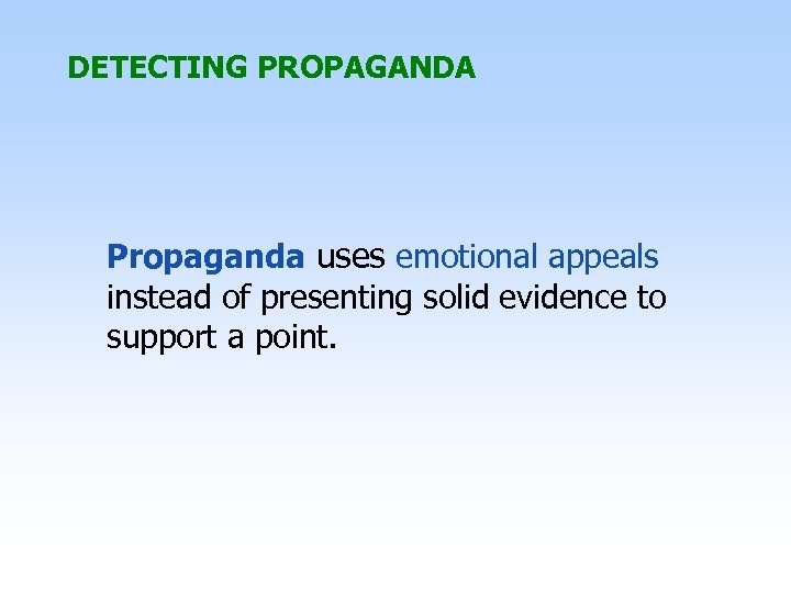 DETECTING PROPAGANDA Propaganda uses emotional appeals instead of presenting solid evidence to support a