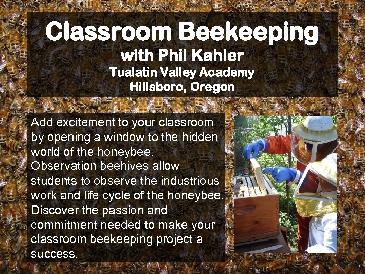 Classroom Beekeeping with Phil Kahler Tualatin Valley Academy Hillsboro, Oregon Add excitement to your