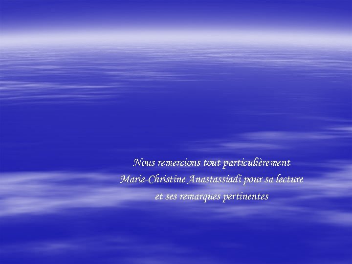 Nous remercions tout particulièrement Marie-Christine Anastassiadi pour sa lecture et ses remarques pertinentes 