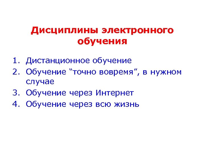 Дисциплины электронного обучения 1. Дистанционное обучение 2. Обучение “точно вовремя”, в нужном случае 3.