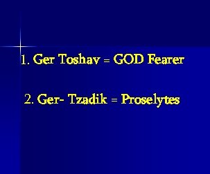  1. Ger Toshav = GOD Fearer 2. Ger- Tzadik = Proselytes 