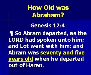 How Old was Abraham? Genesis 12: 4 ¶ So Abram departed, as the LORD