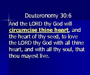Deuteronomy 30: 6 And the LORD thy God will circumcise thine heart, and the