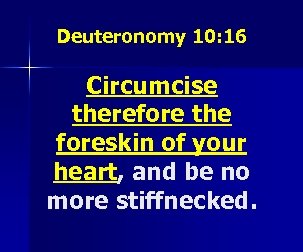 Deuteronomy 10: 16 Circumcise therefore the foreskin of your heart, and be no more
