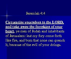 Jeremiah 4: 4 Circumcise yourselves to the LORD, and take away the foreskins of