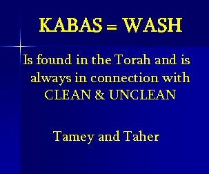 KABAS = WASH Is found in the Torah and is always in connection with