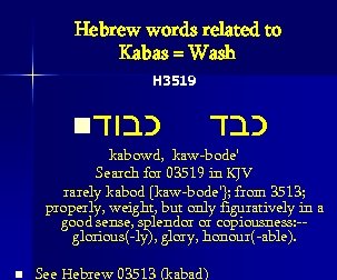 Hebrew words related to Kabas = Wash H 3519 n כבוד כבד kabowd, kaw-bode'