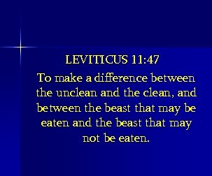 LEVITICUS 11: 47 To make a difference between the unclean and the clean, and