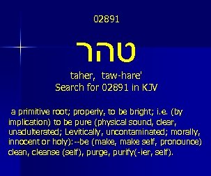 02891 טהר taher, taw-hare' Search for 02891 in KJV a primitive root; properly, to
