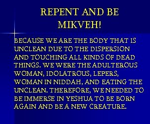 REPENT AND BE MIKVEH! BECAUSE WE ARE THE BODY THAT IS UNCLEAN DUE TO