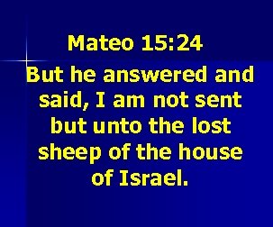 Mateo 15: 24 But he answered and said, I am not sent but unto