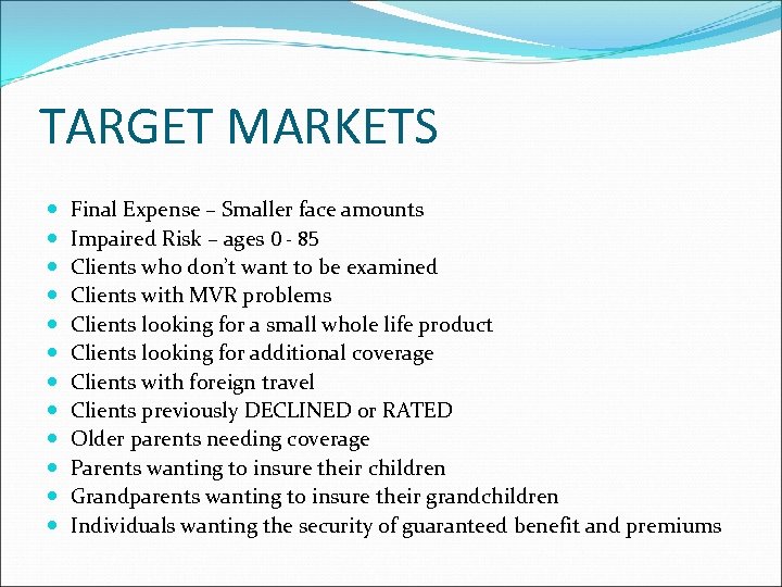 TARGET MARKETS Final Expense – Smaller face amounts Impaired Risk – ages 0 -
