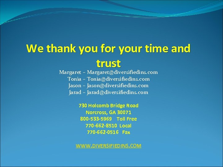 We thank you for your time and trust Margaret – Margaret@diversifiedins. com Tonia –