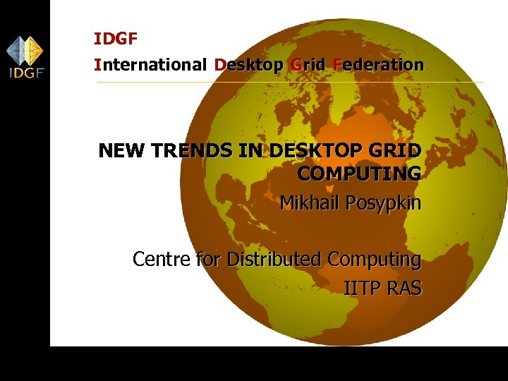 IDGF International Desktop Grid Federation NEW TRENDS IN DESKTOP GRID COMPUTING Mikhail Posypkin Centre