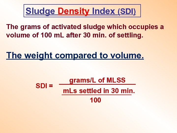 Sludge Density Index (SDI) The grams of activated sludge which occupies a volume of