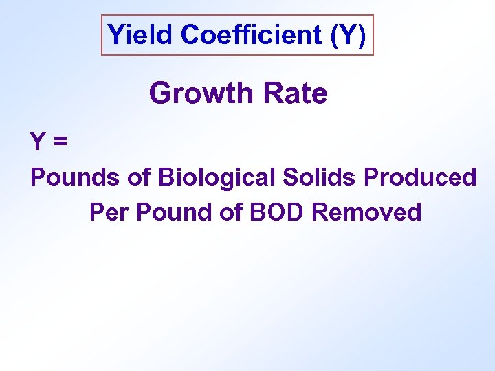 Yield Coefficient (Y) Growth Rate Y= Pounds of Biological Solids Produced Per Pound of