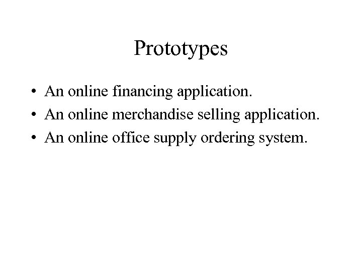 Prototypes • An online financing application. • An online merchandise selling application. • An