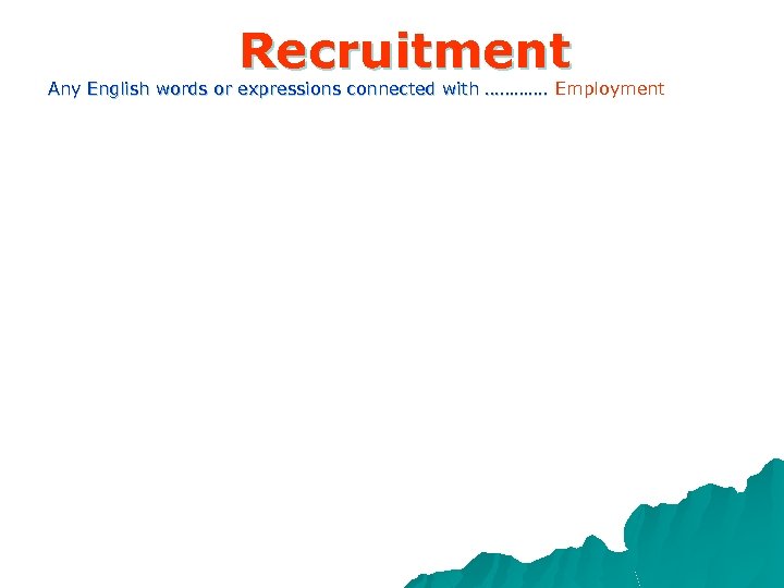 Recruitment Any English words or expressions connected with …………. Employment 