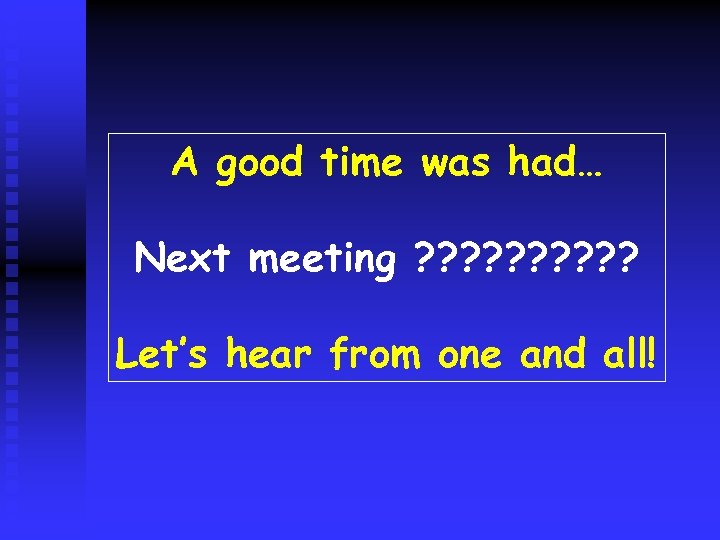 A good time was had… Next meeting ? ? ? ? ? Let’s hear