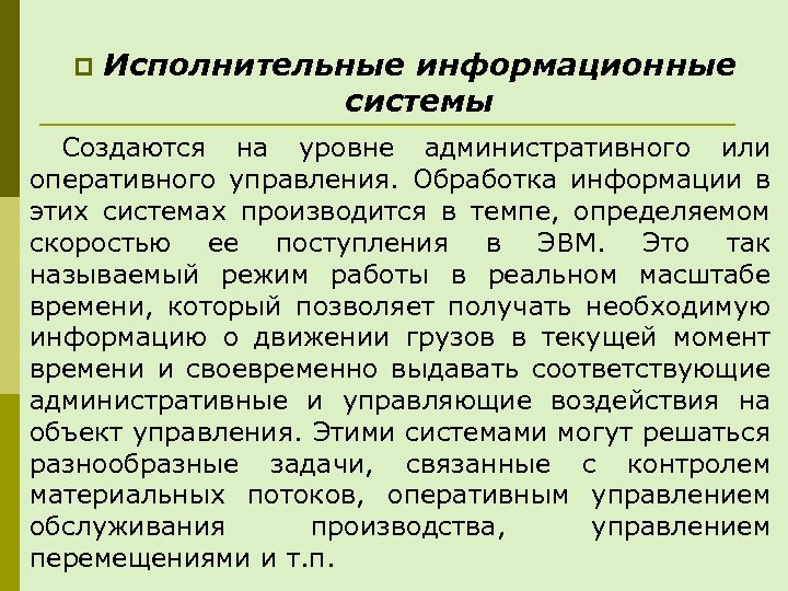 p Исполнительные информационные системы Создаются на уровне административного или оперативного управления. Обработка информации в