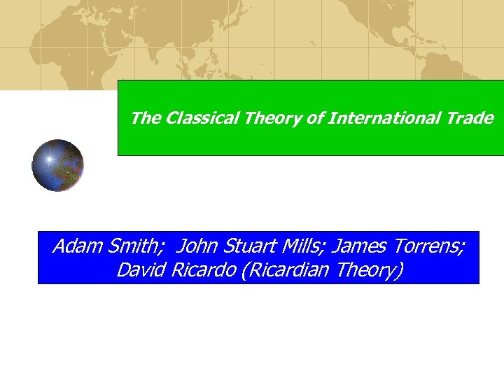 The Classical Theory of International Trade Adam Smith; John Stuart Mills; James Torrens; David