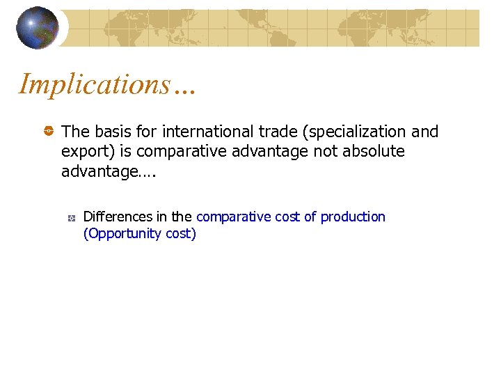 Implications… The basis for international trade (specialization and export) is comparative advantage not absolute