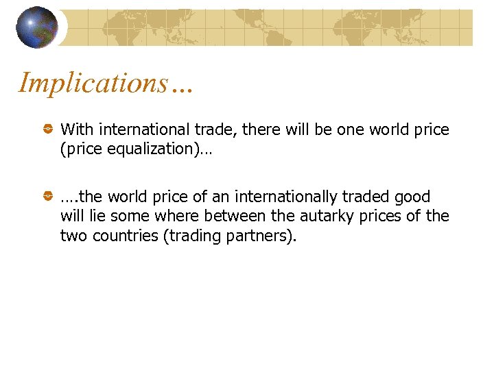 Implications… With international trade, there will be one world price (price equalization)… …. the