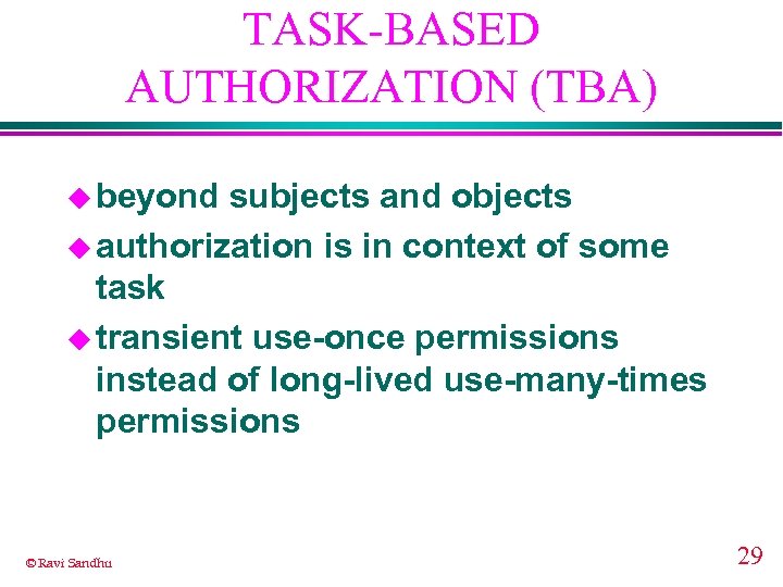 TASK-BASED AUTHORIZATION (TBA) u beyond subjects and objects u authorization is in context of