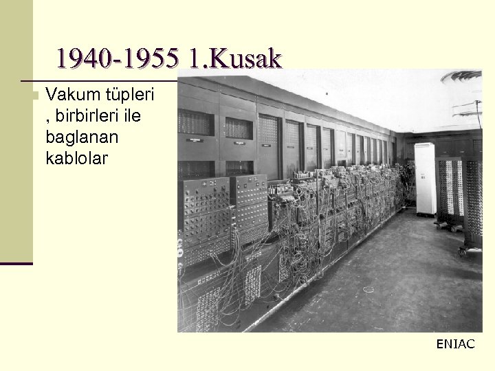 1940 -1955 1. Kuşak n Vakum tüpleri , birbirleri ile baglanan kablolar ENIAC 