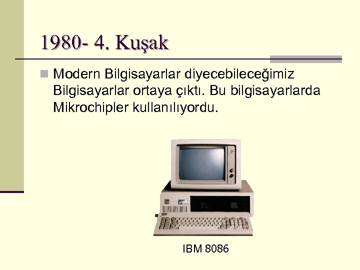 1980 - 4. Kuşak n Modern Bilgisayarlar diyecebileceğimiz Bilgisayarlar ortaya çıktı. Bu bilgisayarlarda Mikrochipler