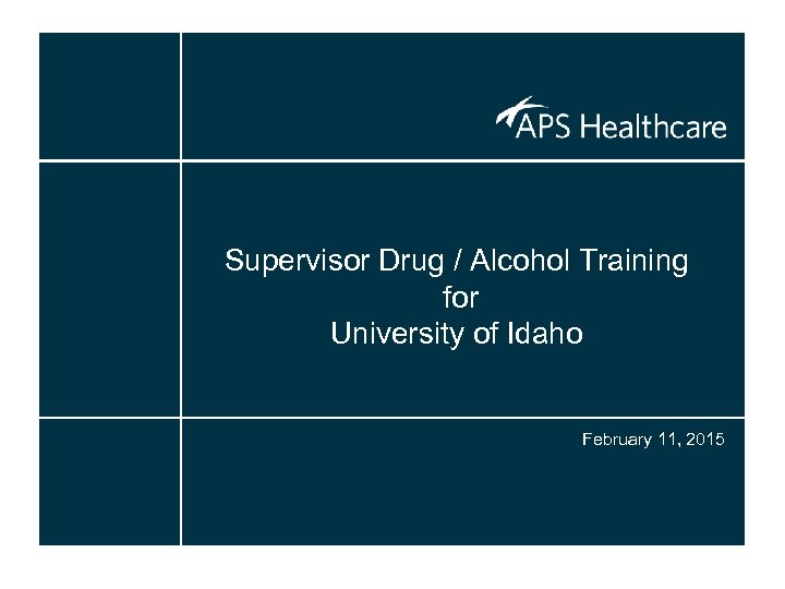 Supervisor Drug / Alcohol Training for University of Idaho February 11, 2015 