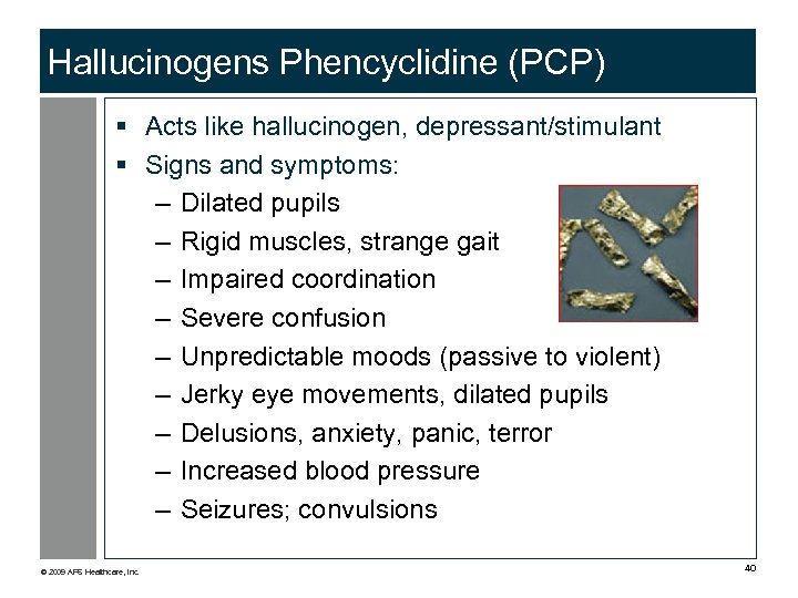 Hallucinogens Phencyclidine (PCP) § Acts like hallucinogen, depressant/stimulant § Signs and symptoms: – Dilated