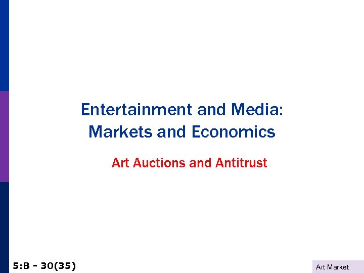 Entertainment and Media: Markets and Economics Art Auctions and Antitrust 5: B - 30(35)